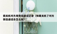 我关机对方用微信通话记录（如果关机了对方微信通话会怎么样）