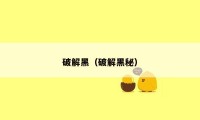 破解黑(破解黑秘)