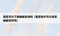 爱思可以下载破解游戏吗（爱思助手可以安装破解软件吗）