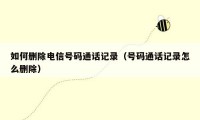 如何删除电信号码通话记录(号码通话记录怎么删除)