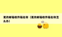 更改邮箱收件箱名称（更改邮箱收件箱名称怎么办）