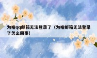 为啥qq邮箱无法登录了(为啥邮箱无法登录了怎么回事)