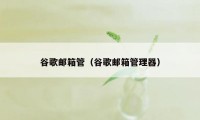 谷歌邮箱管（谷歌邮箱管理器）