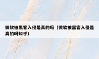 微软被黑客入侵是真的吗(微软被黑客入侵是真的吗知乎)