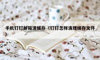 手机钉钉邮箱清缓存(钉钉怎样清理缓存文件)