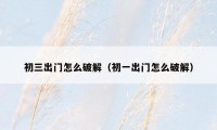 初三出门怎么破解(初一出门怎么破解)