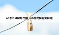 n8怎么破解加密狗(n8加密狗能复制吗)