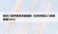 我的门派苹果修改版破解(论如何建立门派破解版1081)