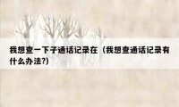 我想查一下子通话记录在（我想查通话记录有什么办法?）