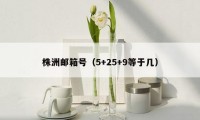 株洲邮箱号(5+25+9等于几)