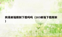 网易邮箱限制下载吗吗（163邮箱下载限制）