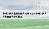 举报公安局查我的开房记录（怎么举报公安人员私自查询个人信息）