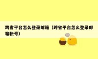 跨省平台怎么登录邮箱（跨省平台怎么登录邮箱帐号）