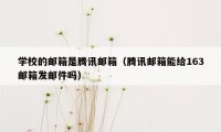 学校的邮箱是腾讯邮箱（腾讯邮箱能给163邮箱发邮件吗）