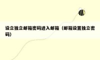 设立独立邮箱密码进入邮箱（邮箱设置独立密码）