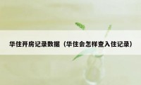 华住开房记录数据（华住会怎样查入住记录）