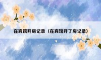 在宾馆开房记录（在宾馆开了房记录）