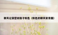 聊天记录壁纸格子粉色(粉色的聊天背景图)