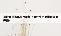 银行文件怎么打开邮箱(银行电子邮箱在哪里开通)