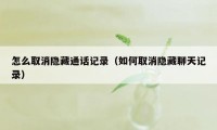 怎么取消隐藏通话记录（如何取消隐藏聊天记录）