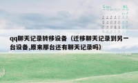 qq聊天记录转移设备(迁移聊天记录到另一台设备,原来那台还有聊天记录吗)