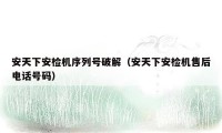 安天下安检机序列号破解（安天下安检机售后电话号码）