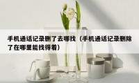 手机通话记录删了去哪找(手机通话记录删除了在哪里能找得着)