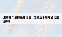怎样逐个删除通话记录(怎样逐个删除通话记录呢)