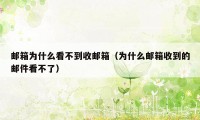 邮箱为什么看不到收邮箱(为什么邮箱收到的邮件看不了)
