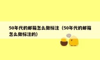 50年代的邮箱怎么做标注（50年代的邮箱怎么做标注的）