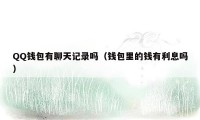 QQ钱包有聊天记录吗（钱包里的钱有利息吗）