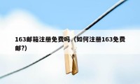 163邮箱注册免费吗（如何注册163免费邮?）