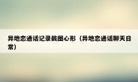 异地恋通话记录截图心形(异地恋通话聊天日常)
