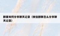 群里如何分享聊天记录(微信群聊怎么分享聊天记录)