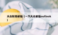 大众财务邮箱（一汽大众邮箱outlook）
