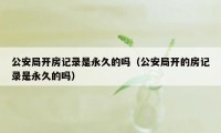 公安局开房记录是永久的吗（公安局开的房记录是永久的吗）
