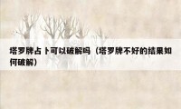 塔罗牌占卜可以破解吗(塔罗牌不好的结果如何破解)