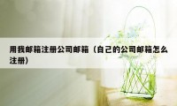 用我邮箱注册公司邮箱（自己的公司邮箱怎么注册）