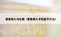 黑客黑入马化腾(黑客黑入手机能干什么)
