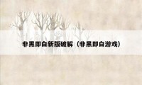 非黑即白新版破解（非黑即白游戏）