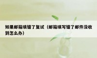如果邮箱填错了复试（邮箱填写错了邮件没收到怎么办）