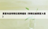 黑客攻击特斯拉视频播放(特斯拉被黑客入侵)