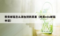 教育邮箱怎么添加到网易里(网易edu邮箱申请)