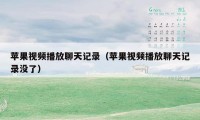 苹果视频播放聊天记录(苹果视频播放聊天记录没了)