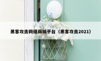 黑客攻击网络商城平台（黑客攻击2021）