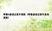 苹果6通话记录不更新（苹果通话记录不自动更新）