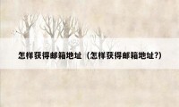 怎样获得邮箱地址(怎样获得邮箱地址?)