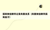 搞笑微信聊天记录夫妻关系（夫妻微信聊天搞笑段子）