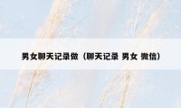 男女聊天记录做（聊天记录 男女 微信）