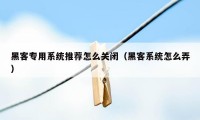 黑客专用系统推荐怎么关闭(黑客系统怎么弄)